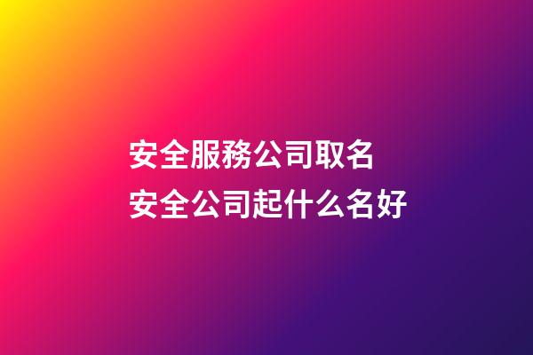 安全服務公司取名 安全公司起什么名好-第1張-公司起名-玄機派